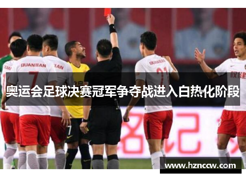 奥运会足球决赛冠军争夺战进入白热化阶段