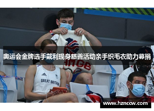 奥运会金牌选手戴利现身慈善活动亲手织毛衣助力募捐