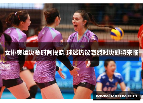 女排奥运决赛时间揭晓 球迷热议激烈对决即将来临 女排奥运决赛时间揭晓 球迷热议激烈对决即将来临