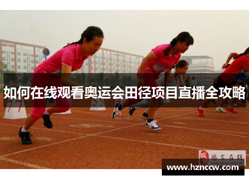 如何在线观看奥运会田径项目直播全攻略 如何在线观看奥运会田径项目直播全攻略