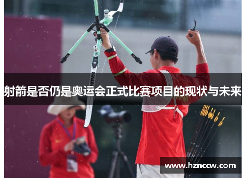 射箭是否仍是奥运会正式比赛项目的现状与未来