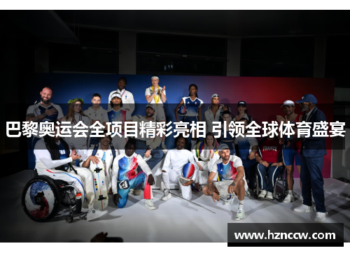 巴黎奥运会全项目精彩亮相 引领全球体育盛宴 巴黎奥运会全项目精彩亮相 引领全球体育盛宴