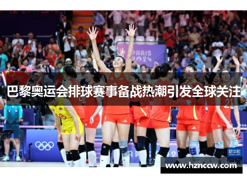 巴黎奥运会排球赛事备战热潮引发全球关注 巴黎奥运会排球赛事备战热潮引发全球关注